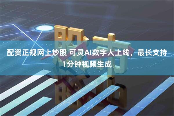 配资正规网上炒股 可灵AI数字人上线,最长支持1分钟视频生成