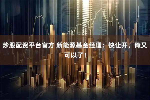 炒股配资平台官方 新能源基金经理:快让开,俺又可以了!